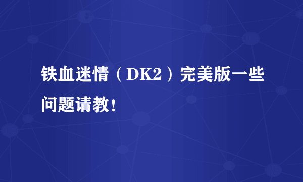 铁血迷情（DK2）完美版一些问题请教！