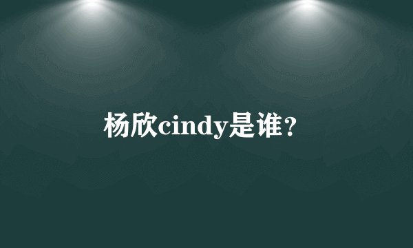 杨欣cindy是谁？
