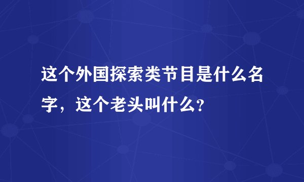 这个外国探索类节目是什么名字，这个老头叫什么？
