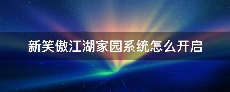 新笑傲江湖家园系统怎么开启