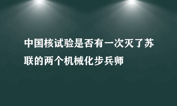 中国核试验是否有一次灭了苏联的两个机械化步兵师