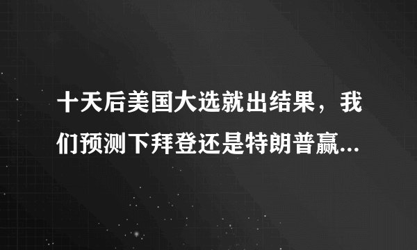 十天后美国大选就出结果，我们预测下拜登还是特朗普赢？为什么？
