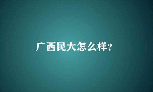 广西民大怎么样？