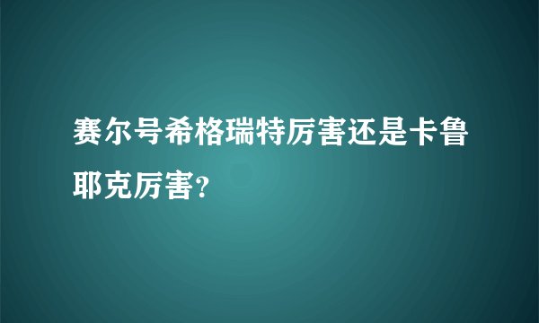 赛尔号希格瑞特厉害还是卡鲁耶克厉害？
