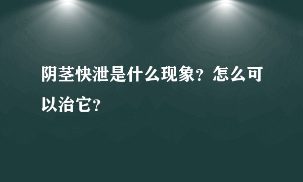 阴茎快泄是什么现象？怎么可以治它？