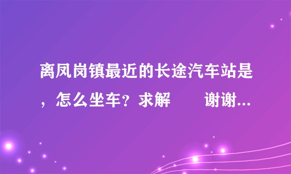 离凤岗镇最近的长途汽车站是，怎么坐车？求解　　谢谢【我的位置是新高商场】
