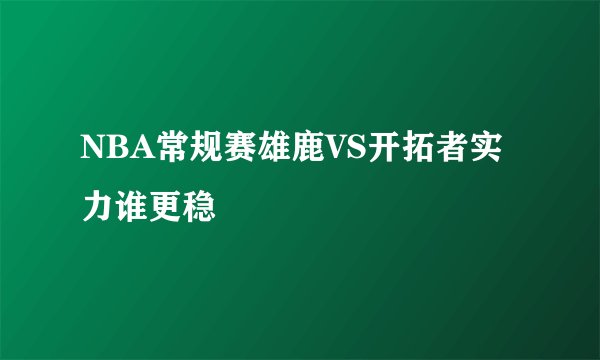 NBA常规赛雄鹿VS开拓者实力谁更稳