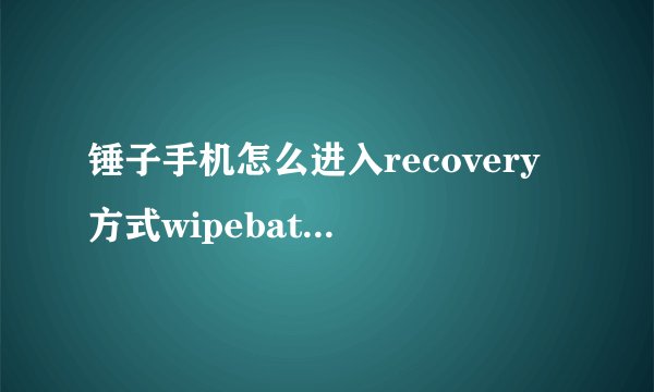 锤子手机怎么进入recovery方式wipebatterystats