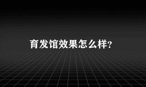 育发馆效果怎么样？
