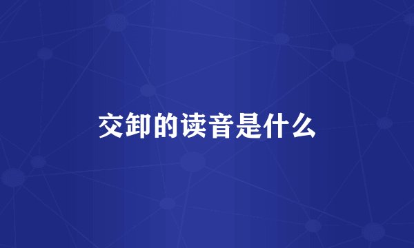 交卸的读音是什么