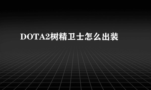 DOTA2树精卫士怎么出装