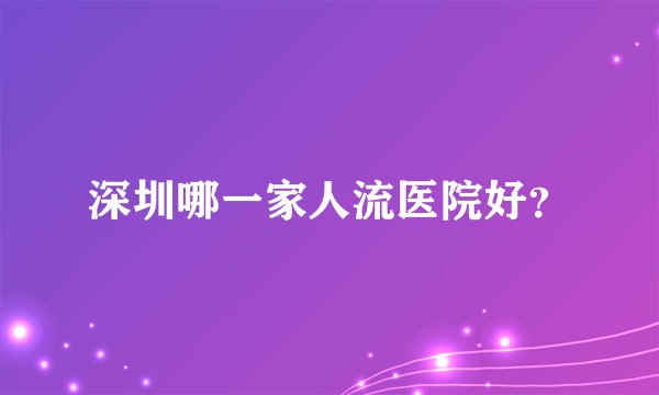 深圳哪一家人流医院好？