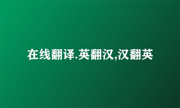 在线翻译.英翻汉,汉翻英