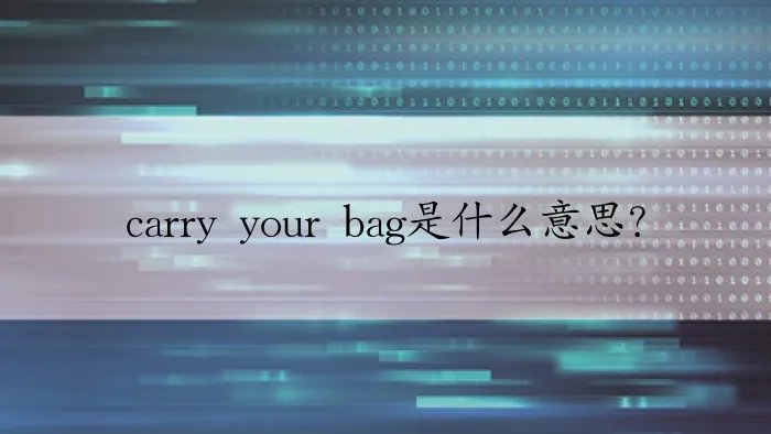 carry your bag是什么意思？