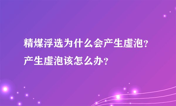 精煤浮选为什么会产生虚泡？产生虚泡该怎么办？