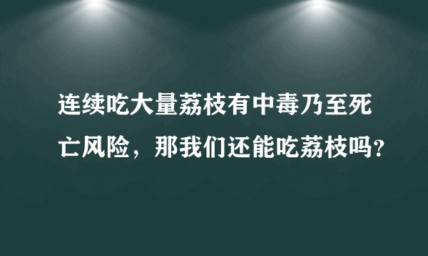 连续吃大量荔枝有中毒乃至死亡风险，那我们还能吃荔枝吗？