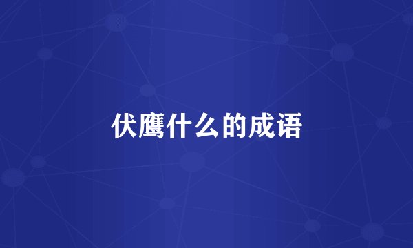 伏鹰什么的成语