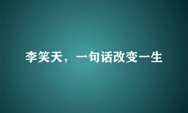 李笑天，一句话改变一生