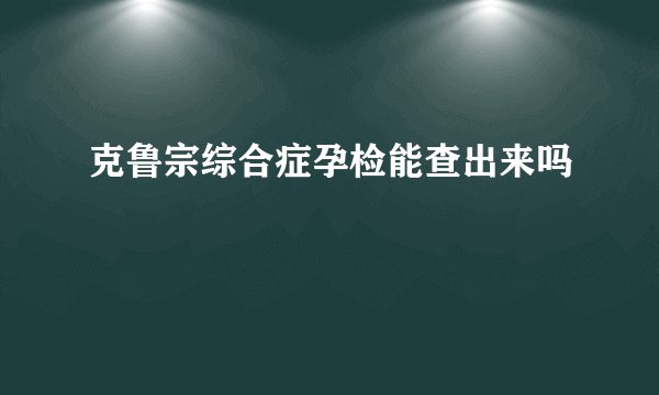 克鲁宗综合症孕检能查出来吗