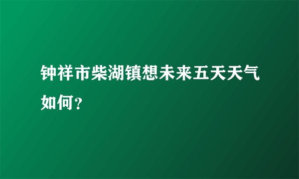 钟祥市柴湖镇想未来五天天气如何?