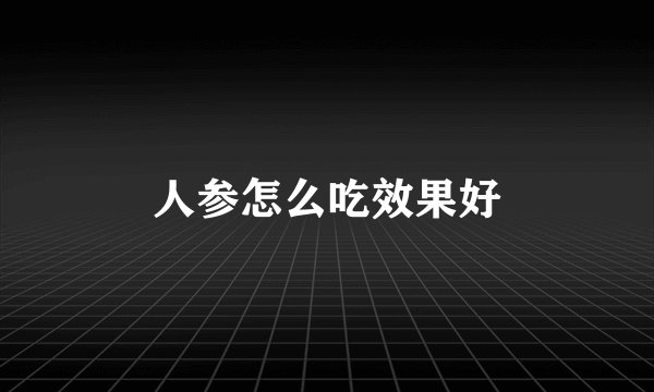 人参怎么吃效果好