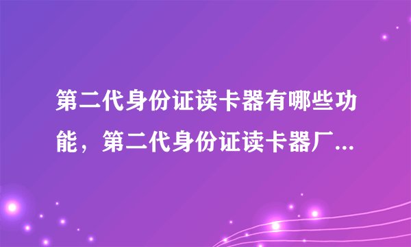 第二代身份证读卡器有哪些功能，第二代身份证读卡器厂家供应商？