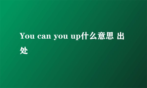 You can you up什么意思 出处