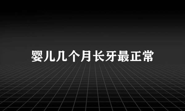 婴儿几个月长牙最正常