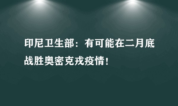 印尼卫生部：有可能在二月底战胜奥密克戎疫情！