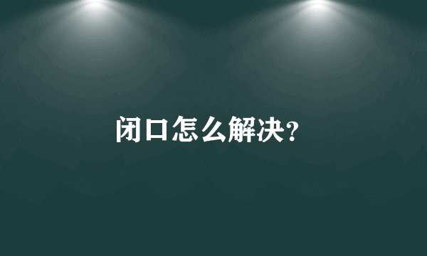 闭口怎么解决？