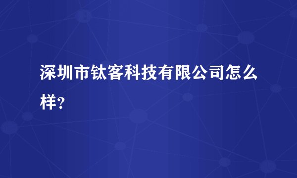 深圳市钛客科技有限公司怎么样？