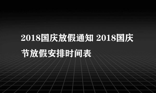 2018国庆放假通知 2018国庆节放假安排时间表