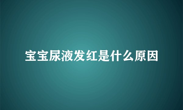 宝宝尿液发红是什么原因