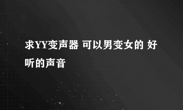 求YY变声器 可以男变女的 好听的声音