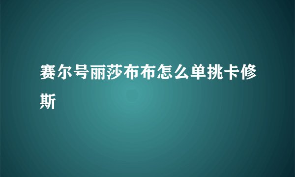赛尔号丽莎布布怎么单挑卡修斯