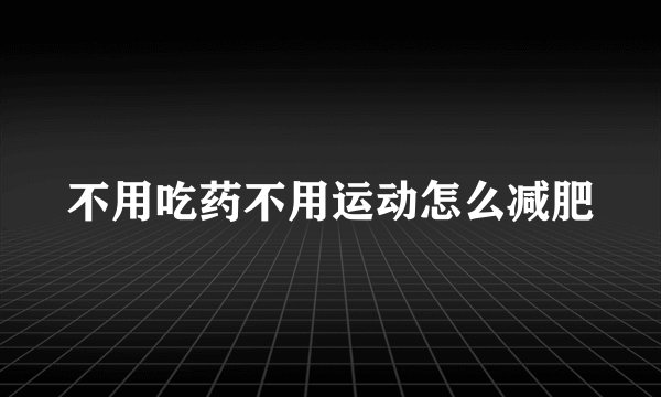 不用吃药不用运动怎么减肥