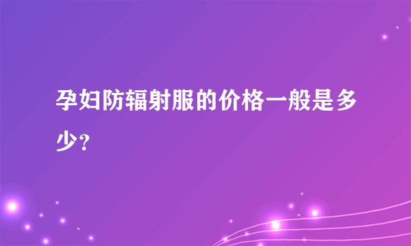 孕妇防辐射服的价格一般是多少？