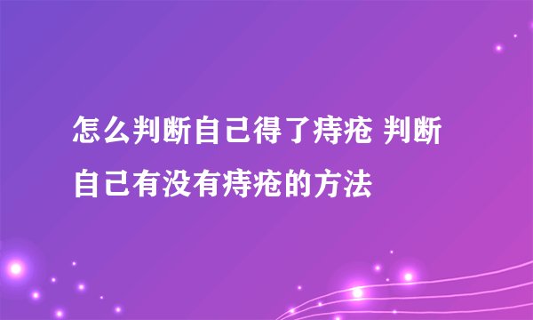 怎么判断自己得了痔疮 判断自己有没有痔疮的方法
