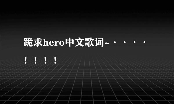 跪求hero中文歌词~····！！！！