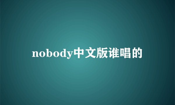 nobody中文版谁唱的