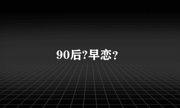 90后?早恋？