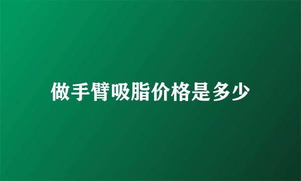 做手臂吸脂价格是多少