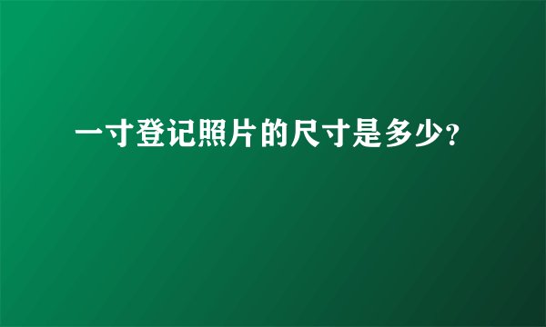 一寸登记照片的尺寸是多少？