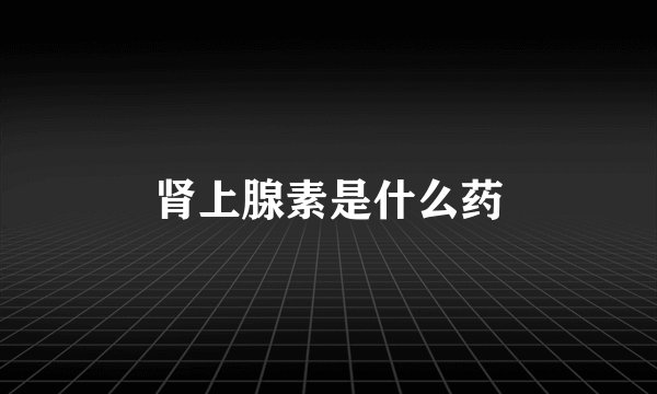 肾上腺素是什么药