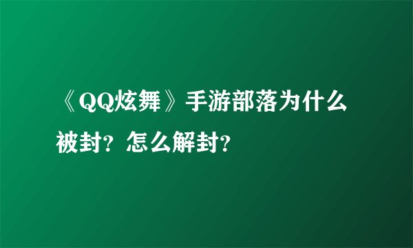 《QQ炫舞》手游部落为什么被封？怎么解封？