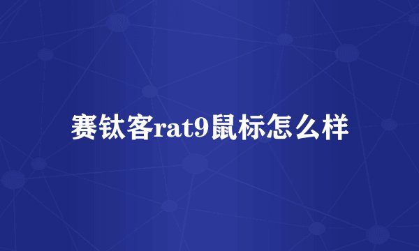 赛钛客rat9鼠标怎么样