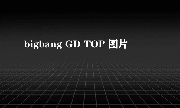 bigbang GD TOP 图片