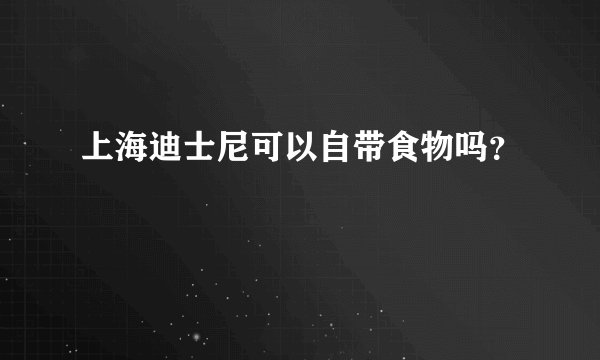 上海迪士尼可以自带食物吗？