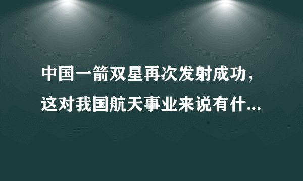 中国一箭双星再次发射成功，这对我国航天事业来说有什么意义？
