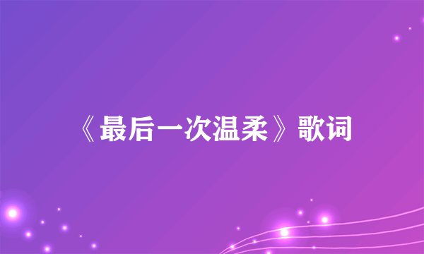 《最后一次温柔》歌词